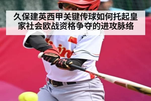 久保建英西甲关键传球如何托起皇家社会欧战资格争夺的进攻脉络